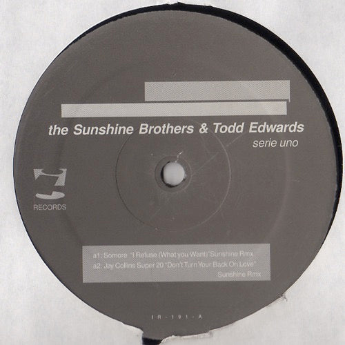 Image of Front Cover of 12" EP - /VG - TODD EDWARDS & THE SUNSHINE BROTHERS, Serie Uno EP (i! Records; IR-191, US 2000, Plain Sleeve), A few marks but only light hairlines. WOL., A1   Somore -	I Refuse (What You Want) (Sunshine Rmx) 	A2    Jay Collins Super 20 - Don't Turn Your Back On Love (Sunshine Rmx)	B1   Todd Edwards - Without Samples 	B2   Todd Edwards - I Need Someone 	 - 3526037E