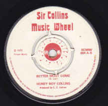 Image of Front Cover of 2751082S: 7" - HONEY BOY COLLINS, Better Must Come / Lola (Sir Collins Music Wheel  ; , UK 1973, Plain Sleeve) WOL and small bit of tape. NOC. Light surface marks throughout.  /G