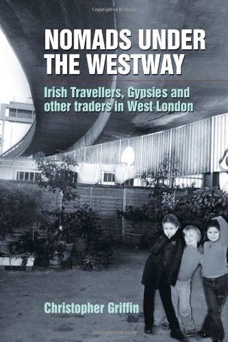 Image of Front Cover of Book - VG+/VG+ - CHRISTOPHER GRIFFIN, Nomads Under the Westway: Irish Travellers, Gypsies and other traders in West London (University Of Hertfordshire Press; , UK 2008, Paperback), Minor crease bottom left,  - 0336148E