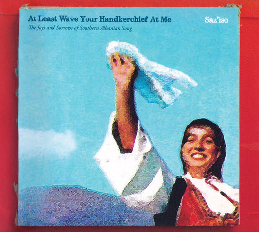 Image of Front Cover of CD - VG+/VG+ - SAZ'ISO, At Least Wave Your Handkerchief At Me (The Joys and Sorrows of Southern Albanian Song) (Glitterbeat; GBCD 053, Germany 2017, Booklet), ,  - 0556064S