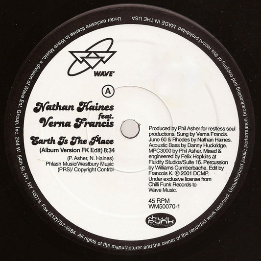 Image of Front Cover of 12" - /VG - NATHAN HAINES FEATURING VERNA FRANCIS, Earth Is The Place (Wave Music; WM50070-1, US 2001), Record very slightly warped. Labels mottled with biro writing, A Earth Is The Place (Album Version FK Edit)B Earth Is The Place (Restless Soul Peaktime Mix) - 1216351C