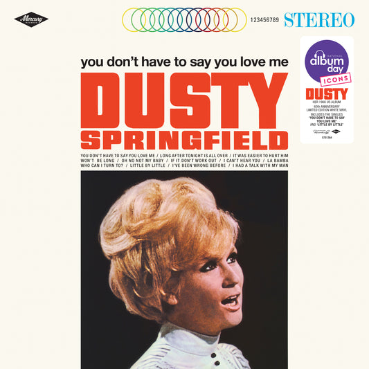 Image of Front Cover of LP - NEW/NEW - DUSTY SPRINGFIELD, You Don'T Have to Say You Love Me (Universal; 5781384, UK 2026 Reissue, White Vinyl), , Dusty Springfield – You Don't Have To Say You Love Me — 1LP White Vinyl Originally released in 1966 in the US and Canada, You Don't Have To Say You Love Me repackaged Dusty Springfield’s second UK album, Ev’rything’s Coming Up Dusty. It includes “Little By Little” and the classic title track, which reached No. 1 in the UK and No. 4 in the US.  - 9415904C